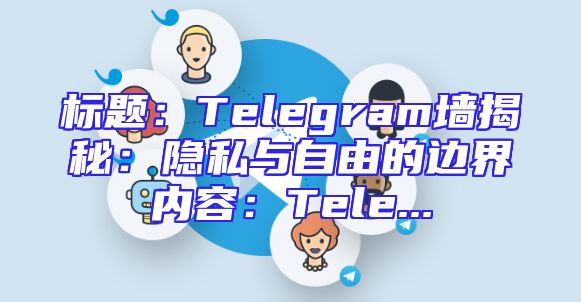 标题：Telegram墙揭秘：隐私与自由的边界内容：Tele...