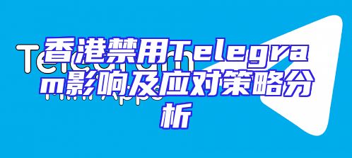 香港禁用Telegram影响及应对策略分析