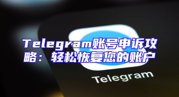 Telegram账号申诉攻略：轻松恢复您的账户