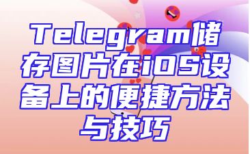 Telegram储存图片在iOS设备上的便捷方法与技巧
