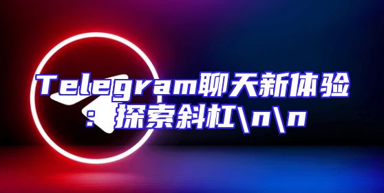 Telegram聊天新体验：探索斜杠\n\n