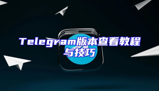 Telegram版本查看教程与技巧