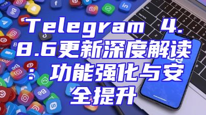 Telegram 4.8.6更新深度解读：功能强化与安全提升