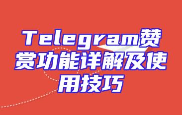 Telegram赞赏功能详解及使用技巧