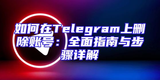如何在Telegram上删除账号：全面指南与步骤详解