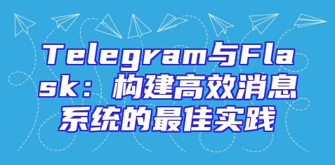 Telegram与Flask：构建高效消息系统的最佳实践