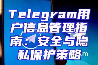 Telegram用户信息管理指南：安全与隐私保护策略