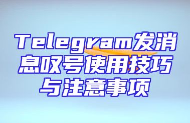 Telegram发消息叹号使用技巧与注意事项