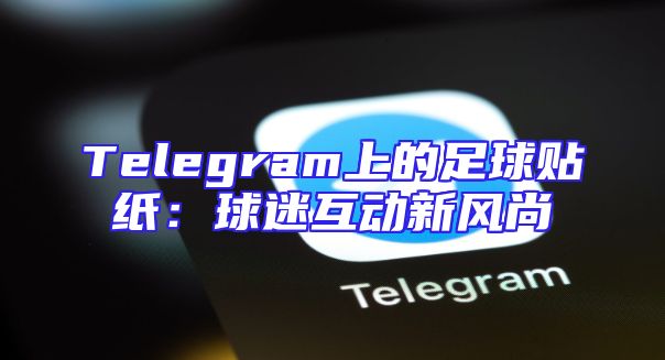 Telegram上的足球贴纸：球迷互动新风尚