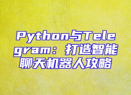 Python与Telegram：打造智能聊天机器人攻略