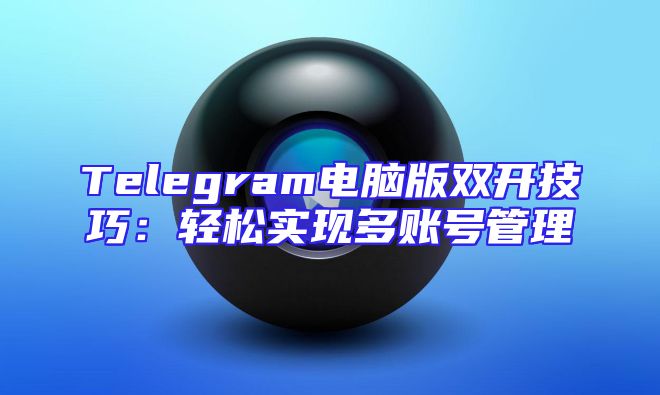Telegram电脑版双开技巧：轻松实现多账号管理