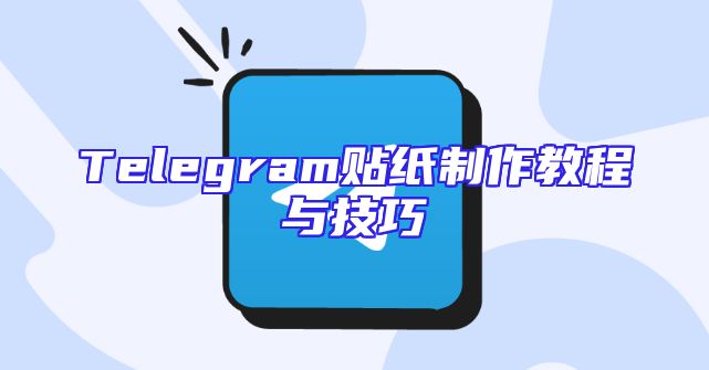 Telegram贴纸制作教程与技巧