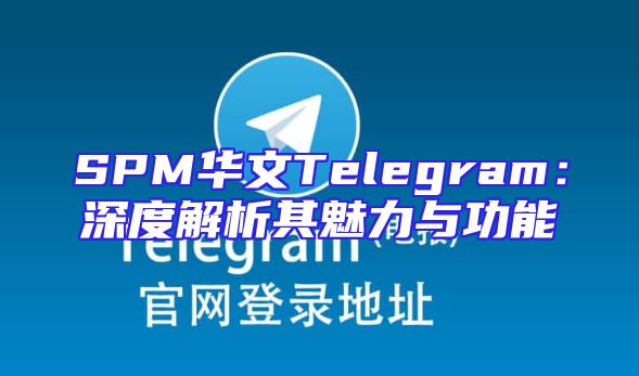 SPM华文Telegram：深度解析其魅力与功能