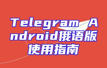 Telegram Android俄语版使用指南