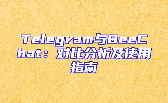 Telegram与BeeChat：对比分析及使用指南
