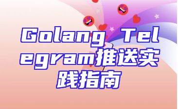 Golang Telegram推送实践指南