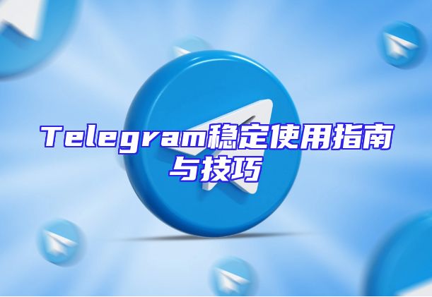 Telegram稳定使用指南与技巧