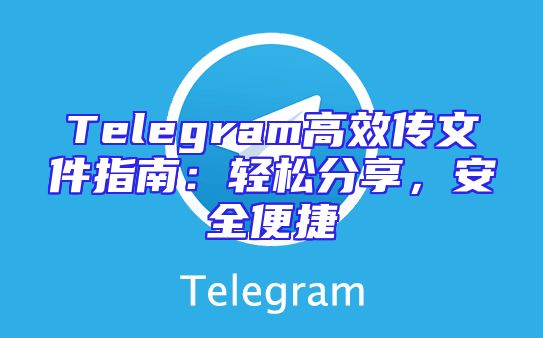 Telegram高效传文件指南：轻松分享，安全便捷