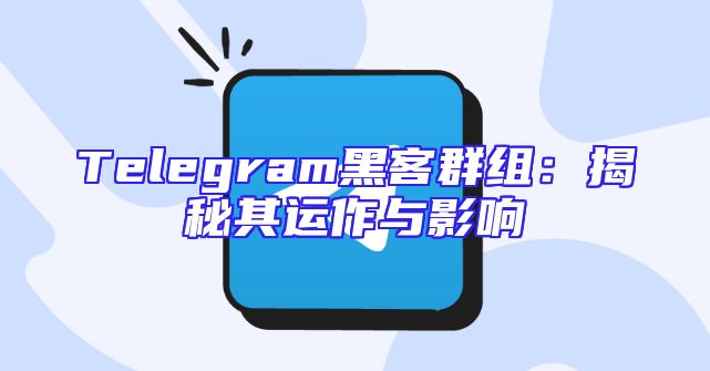 Telegram黑客群组：揭秘其运作与影响