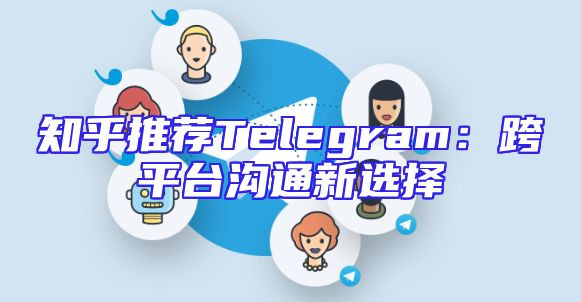 知乎推荐Telegram：跨平台沟通新选择