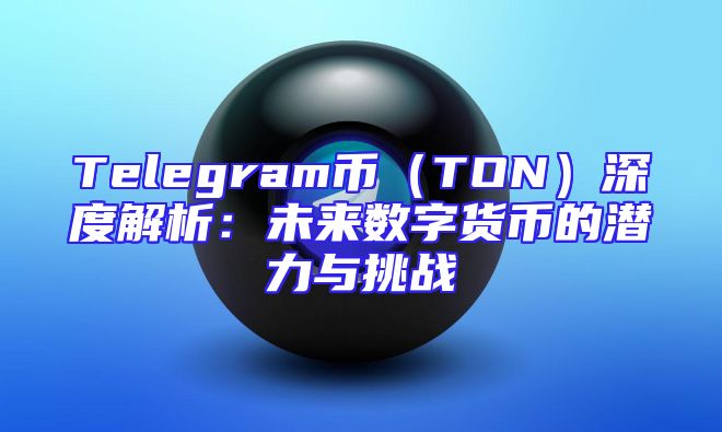 Telegram币（TON）深度解析：未来数字货币的潜力与挑战
