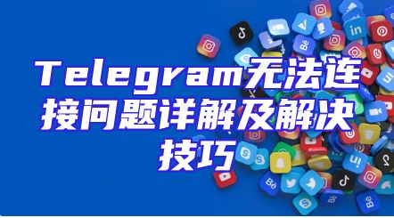 Telegram无法连接问题详解及解决技巧
