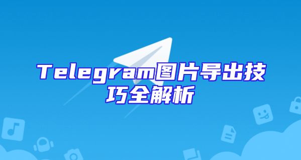 Telegram图片导出技巧全解析