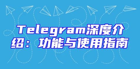 Telegram深度介绍：功能与使用指南