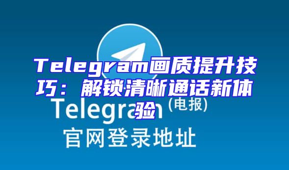 Telegram画质提升技巧：解锁清晰通话新体验