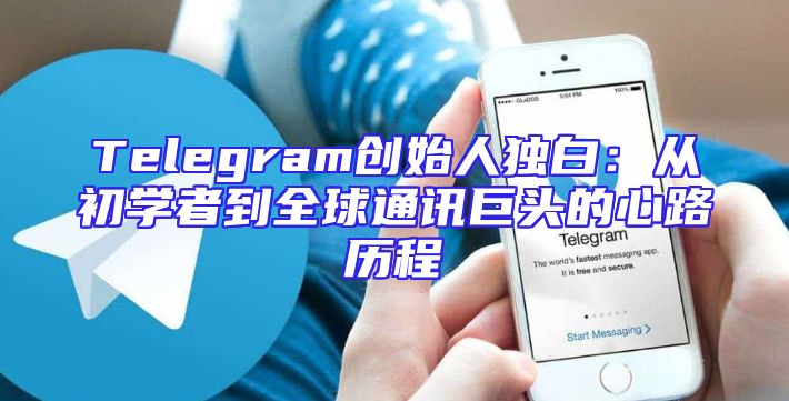 Telegram创始人独白：从初学者到全球通讯巨头的心路历程