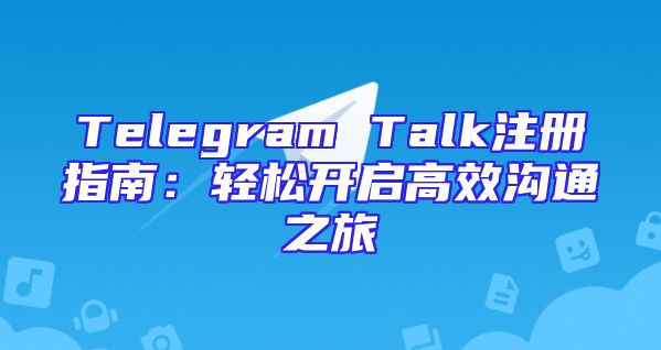 Telegram Talk注册指南：轻松开启高效沟通之旅