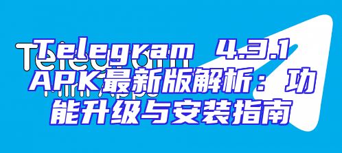 Telegram 4.3.1 APK最新版解析：功能升级与安装指南
