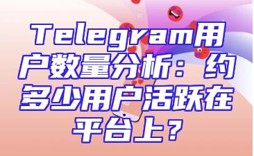 Telegram用户数量分析：约多少用户活跃在平台上？