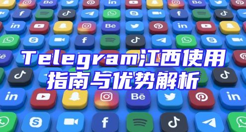 Telegram江西使用指南与优势解析