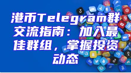 港币Telegram群交流指南：加入最佳群组，掌握投资动态