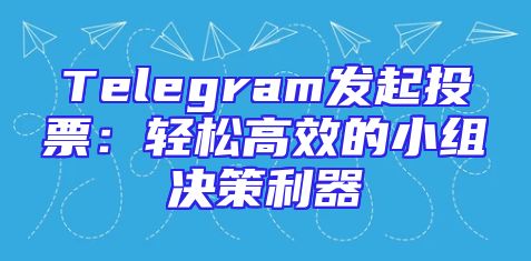 Telegram发起投票：轻松高效的小组决策利器