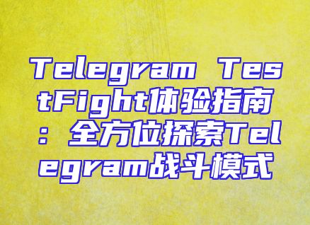 Telegram TestFight体验指南：全方位探索Telegram战斗模式