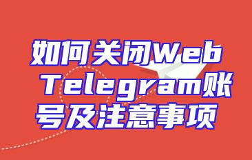 如何关闭Web Telegram账号及注意事项