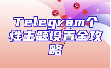 Telegram个性主题设置全攻略