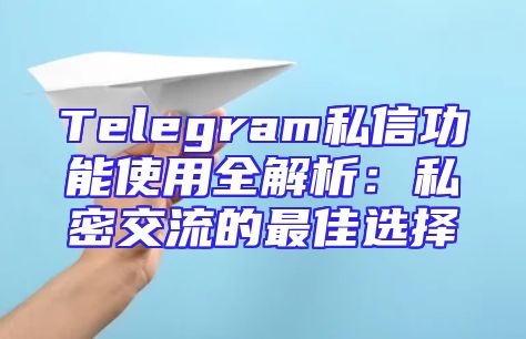 Telegram私信功能使用全解析：私密交流的最佳选择