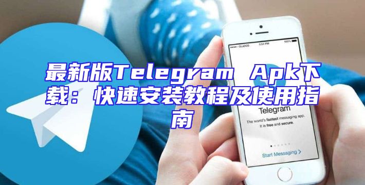 最新版Telegram Apk下载：快速安装教程及使用指南