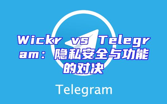 Wickr vs Telegram：隐私安全与功能的对决