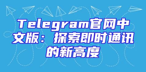 Telegram官网中文版：探索即时通讯的新高度
