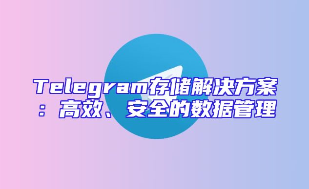 Telegram存储解决方案：高效、安全的数据管理