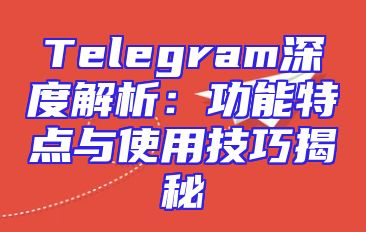Telegram深度解析：功能特点与使用技巧揭秘