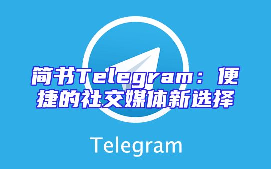 简书Telegram：便捷的社交媒体新选择