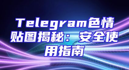 Telegram色情贴图揭秘：安全使用指南