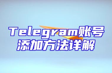 Telegram账号添加方法详解