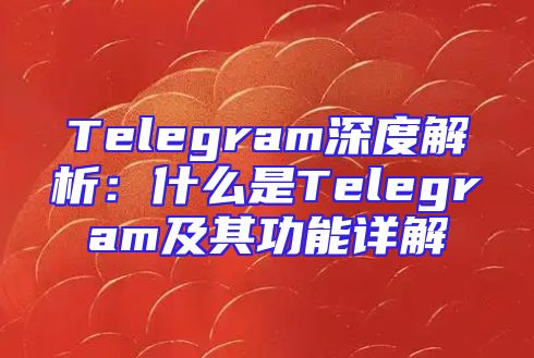 Telegram深度解析：什么是Telegram及其功能详解