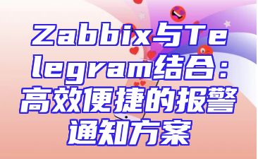Zabbix与Telegram结合：高效便捷的报警通知方案